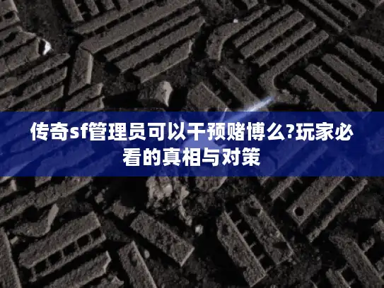 传奇sf管理员可以干预赌博么?玩家必看的真相与对策