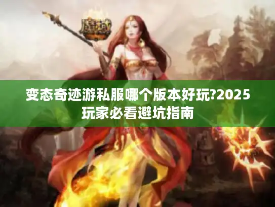 变态奇迹游私服哪个版本好玩?2025玩家必看避坑指南 变态奇迹游私服哪个版本好玩?2025玩家必看避坑指南