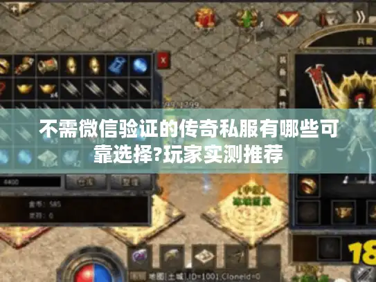 不需微信验证的传奇私服有哪些可靠选择?玩家实测推荐
