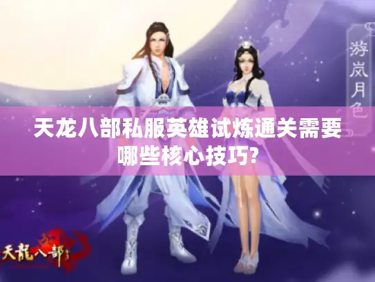 天龙八部私服英雄试炼通关需要哪些核心技巧?