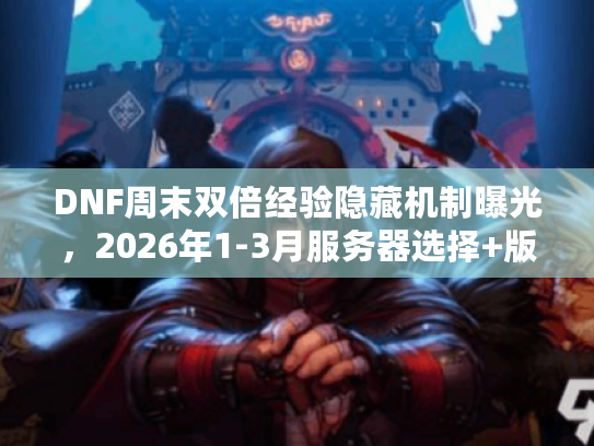 DNF周末双倍经验隐藏机制曝光，2026年1-3月服务器选择+版本差异全攻略