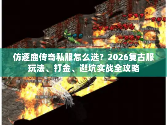仿逐鹿传奇私服怎么选？2026复古服玩法、打金、避坑实战全攻略