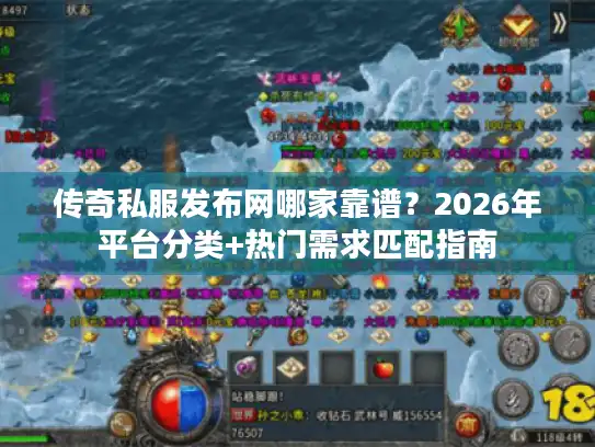 传奇私服发布网哪家靠谱？2026年平台分类+热门需求匹配指南
