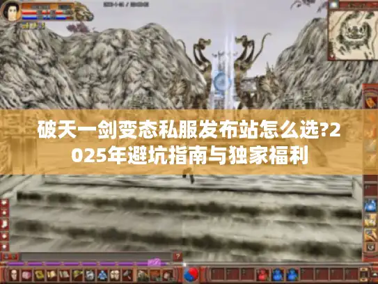 破天一剑变态私服发布站怎么选?2025年避坑指南与独家福利 破天一剑变态私服发布站怎么选?2025年避坑指南与独家福利