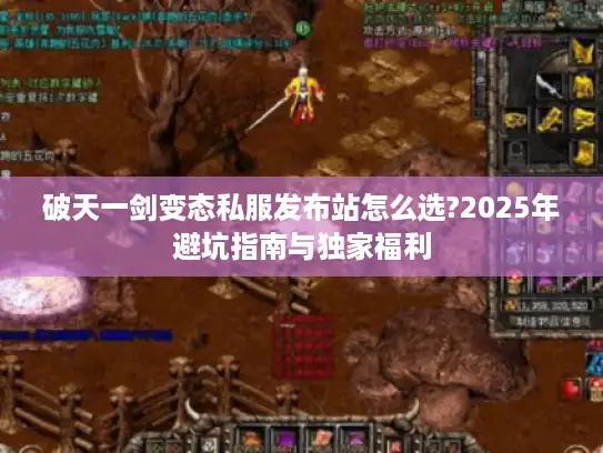 破天一剑变态私服发布站怎么选?2025年避坑指南与独家福利 破天一剑变态私服发布站怎么选?2025年避坑指南与独家福利
