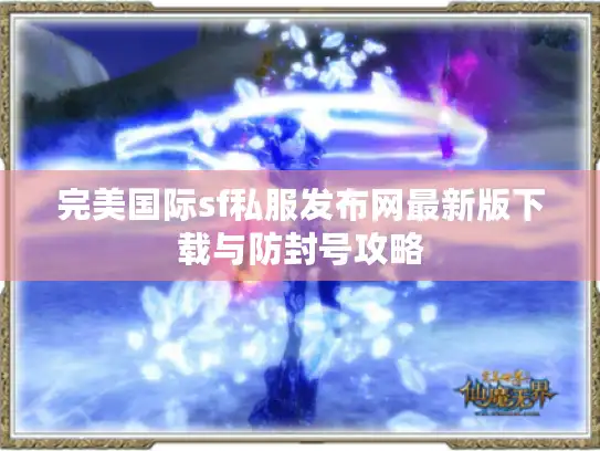 完美国际sf私服发布网最新版下载与防封号攻略 完美国际sf私服发布网最新版下载与防封号攻略