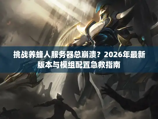 挑战养蜂人服务器总崩溃？2026年最新版本与模组配置急救指南