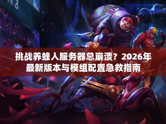 挑战养蜂人服务器总崩溃？2026年最新版本与模组配置急救指南