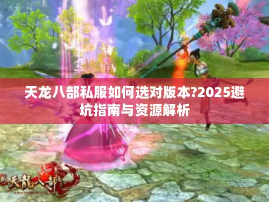 天龙八部私服如何选对版本?2025避坑指南与资源解析