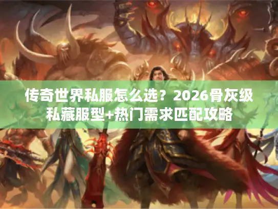 传奇世界私服怎么选?2026骨灰级私藏服型+热门需求匹配攻略 传奇世界私服怎么选?2026骨灰级私藏服型+热门需求匹配攻略
