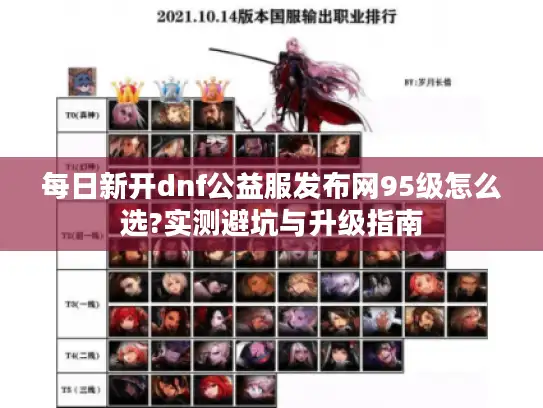 每日新开dnf公益服发布网95级怎么选?实测避坑与升级指南 每日新开dnf公益服发布网95级怎么选?实测避坑与升级指南