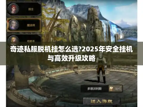 奇迹私服脱机挂怎么选?2025年安全挂机与高效升级攻略