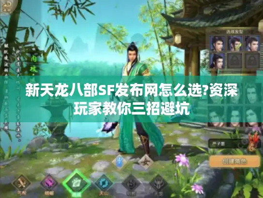 新天龙八部SF发布网怎么选?资深玩家教你三招避坑