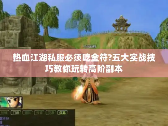 热血江湖私服必须吃金符?五大实战技巧教你玩转高阶副本