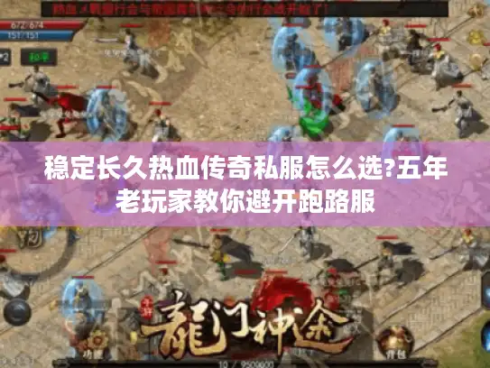 稳定长久热血传奇私服怎么选?五年老玩家教你避开跑路服