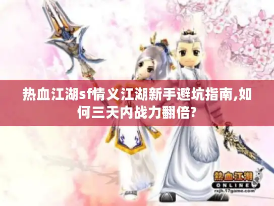 热血江湖sf情义江湖新手避坑指南,如何三天内战力翻倍?