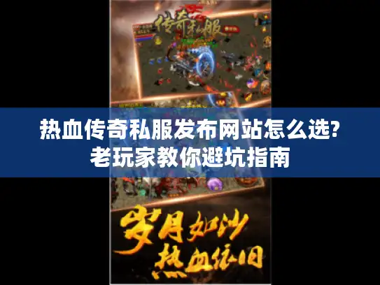 热血传奇私服发布网站怎么选?老玩家教你避坑指南
