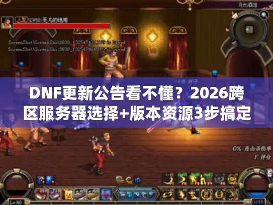 DNF更新公告看不懂?2026跨区服务器选择+版本资源3步搞定 DNF更新公告看不懂?2026跨区服务器选择+版本资源3步搞定
