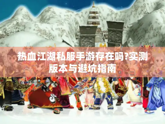 热血江湖私服手游存在吗?实测版本与避坑指南