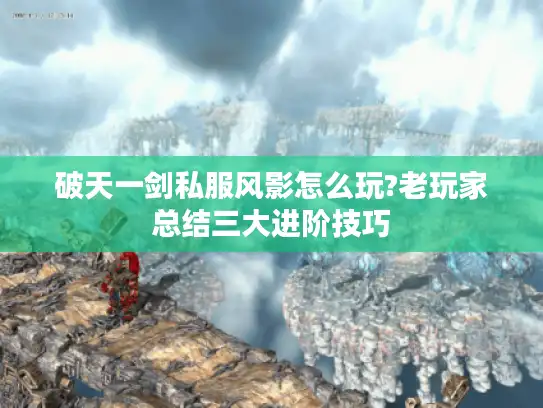 破天一剑私服风影怎么玩?老玩家总结三大进阶技巧 破天一剑私服风影怎么玩?老玩家总结三大进阶技巧