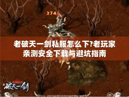 老破天一剑私服怎么下?老玩家亲测安全下载与避坑指南