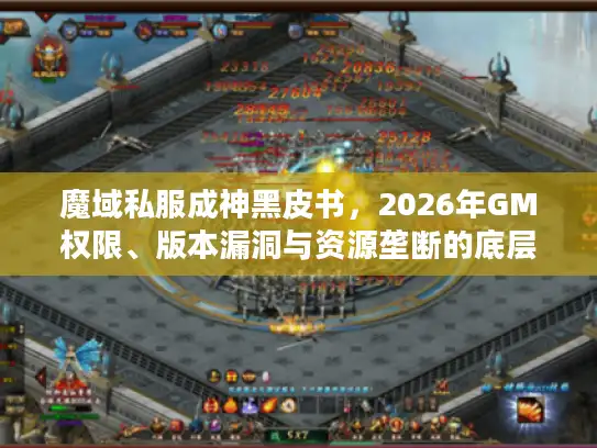 魔域私服成神黑皮书，2026年GM权限、版本漏洞与资源垄断的底层逻辑