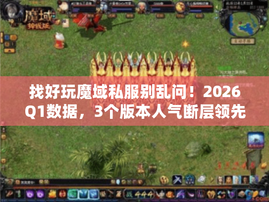 找好玩魔域私服别乱问!2026Q1数据,3个版本人气断层领先 找好玩魔域私服别乱问!2026Q1数据,3个版本人气断层领先