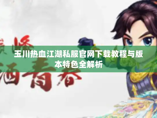 玉川热血江湖私服官网下载教程与版本特色全解析