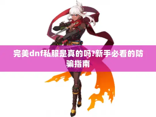 完美dnf私服是真的吗?新手必看的防骗指南