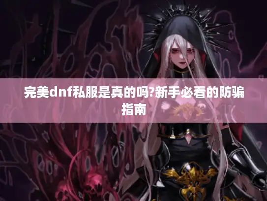 完美dnf私服是真的吗?新手必看的防骗指南