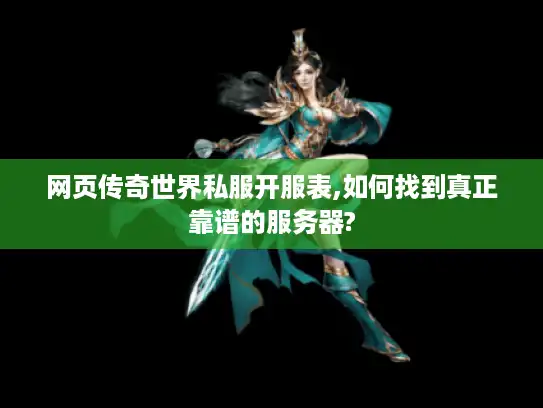 网页传奇世界私服开服表,如何找到真正靠谱的服务器? 网页传奇世界私服开服表,如何找到真正靠谱的服务器?