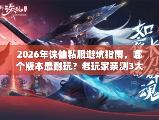 2026年诛仙私服避坑指南，哪个版本最耐玩？老玩家亲测3大黄金法则
