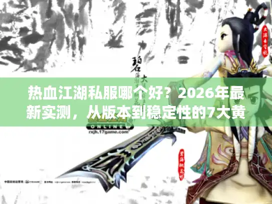 热血江湖私服哪个好？2026年最新实测，从版本到稳定性的7大黄金法则