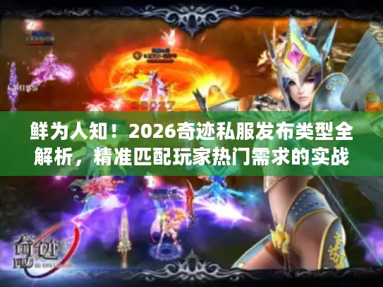 鲜为人知!2026奇迹私服发布类型全解析,精准匹配玩家热门需求的实战指南 鲜为人知!2026奇迹私服发布类型全解析,精准匹配玩家热门需求的实战指南
