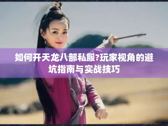 如何开天龙八部私服?玩家视角的避坑指南与实战技巧