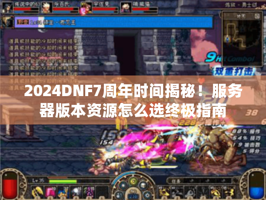 2024DNF7周年时间揭秘!服务器版本资源怎么选终极指南 2024DNF7周年时间揭秘!服务器版本资源怎么选终极指南
