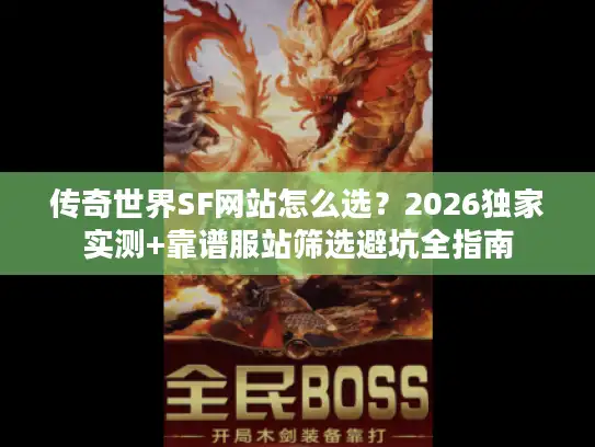 传奇世界SF网站怎么选？2026独家实测+靠谱服站筛选避坑全指南