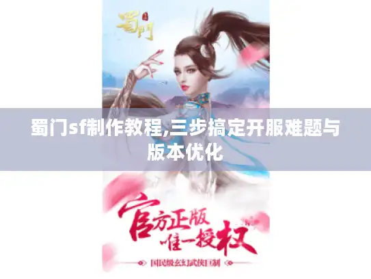蜀门sf制作教程,三步搞定开服难题与版本优化