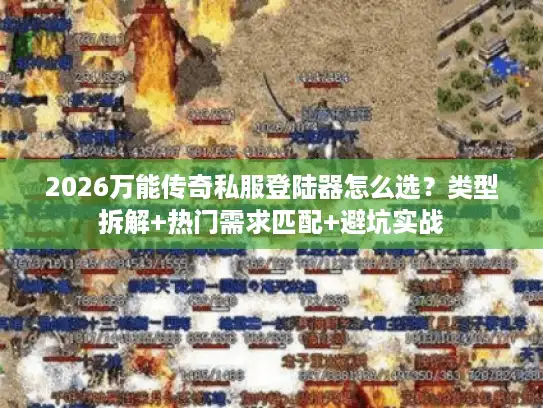 2026万能传奇私服登陆器怎么选?类型拆解+热门需求匹配+避坑实战 2026万能传奇私服登陆器怎么选?类型拆解+热门需求匹配+避坑实战
