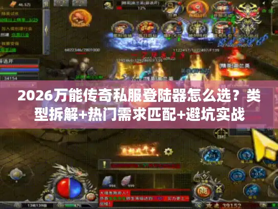2026万能传奇私服登陆器怎么选?类型拆解+热门需求匹配+避坑实战 2026万能传奇私服登陆器怎么选?类型拆解+热门需求匹配+避坑实战