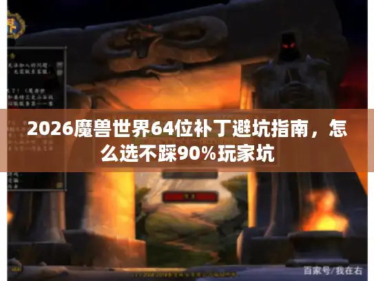 2026魔兽世界64位补丁避坑指南,怎么选不踩90%玩家坑 2026魔兽世界64位补丁避坑指南,怎么选不踩90%玩家坑