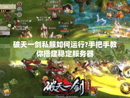 破天一剑私服如何运行?手把手教你搭建稳定服务器 破天一剑私服如何运行?手把手教你搭建稳定服务器