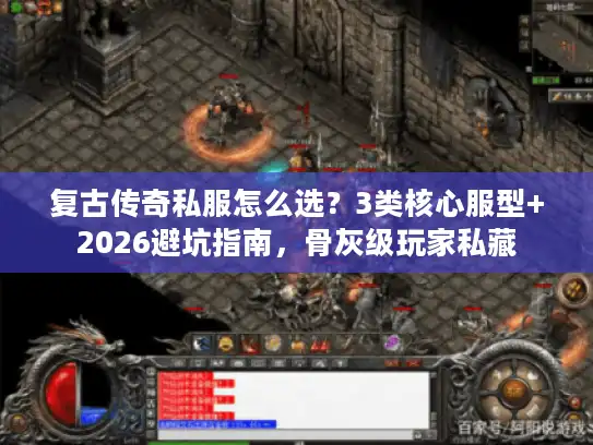 复古传奇私服怎么选？3类核心服型+2026避坑指南，骨灰级玩家私藏