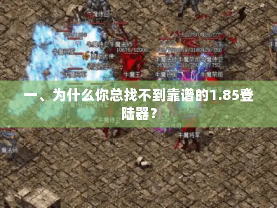 一、为什么你总找不到靠谱的1.85登陆器? 一、为什么你总找不到靠谱的1.85登陆器?