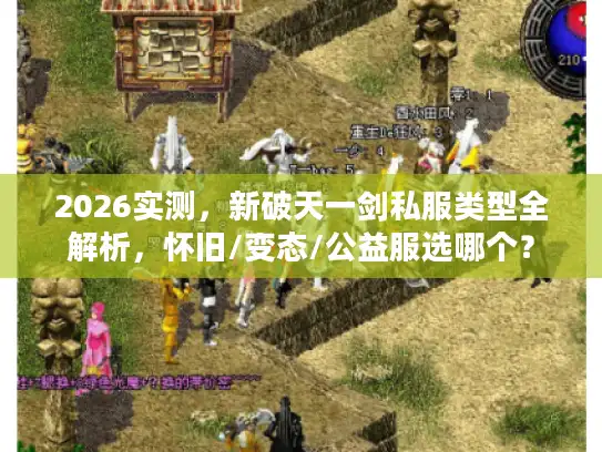 2026实测，新破天一剑私服类型全解析，怀旧/变态/公益服选哪个？