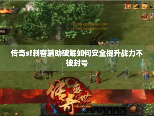 传奇sf刺客辅助破解如何安全提升战力不被封号