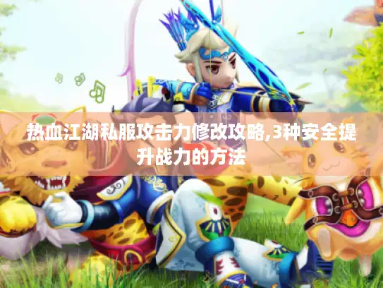 热血江湖私服攻击力修改攻略,3种安全提升战力的方法