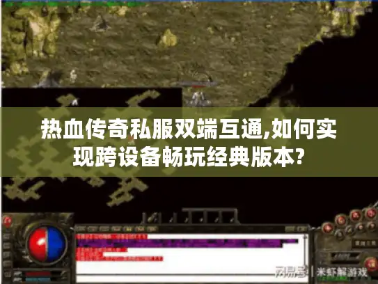 热血传奇私服双端互通,如何实现跨设备畅玩经典版本?