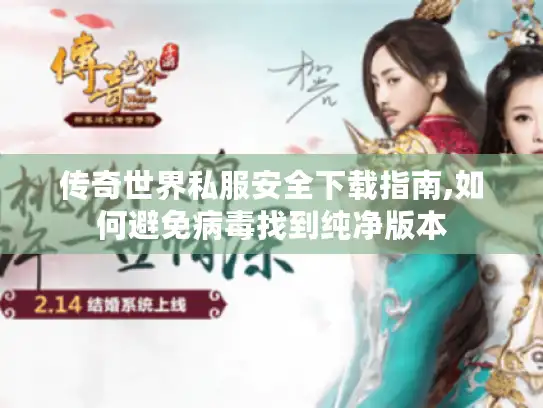 传奇世界私服安全下载指南,如何避免病毒找到纯净版本 传奇世界私服安全下载指南,如何避免病毒找到纯净版本