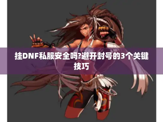 挂DNF私服安全吗?避开封号的3个关键技巧 挂DNF私服安全吗?避开封号的3个关键技巧